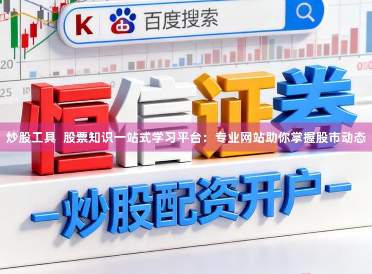 炒股工具  股票知识一站式学习平台：专业网站助你掌握股市动态