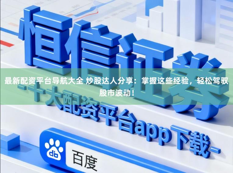 最新配资平台导航大全 炒股达人分享：掌握这些经验，轻松驾驭股市波动！