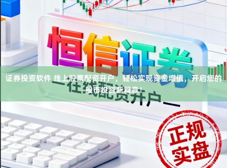 证券投资软件 线上股票配资开户，轻松实现资金增值，开启您的股市投资新篇章！