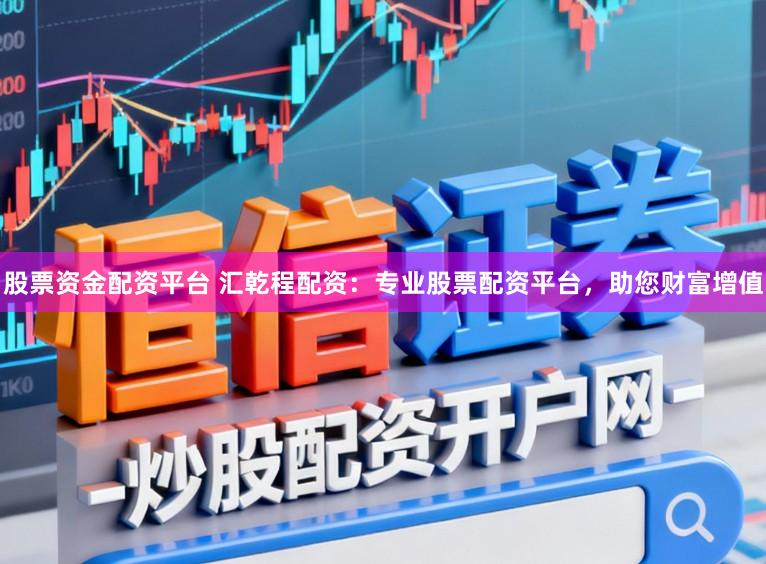 股票资金配资平台 汇乾程配资：专业股票配资平台，助您财富增值