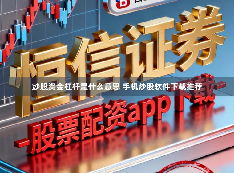 炒股资金杠杆是什么意思 手机炒股软件下载推荐