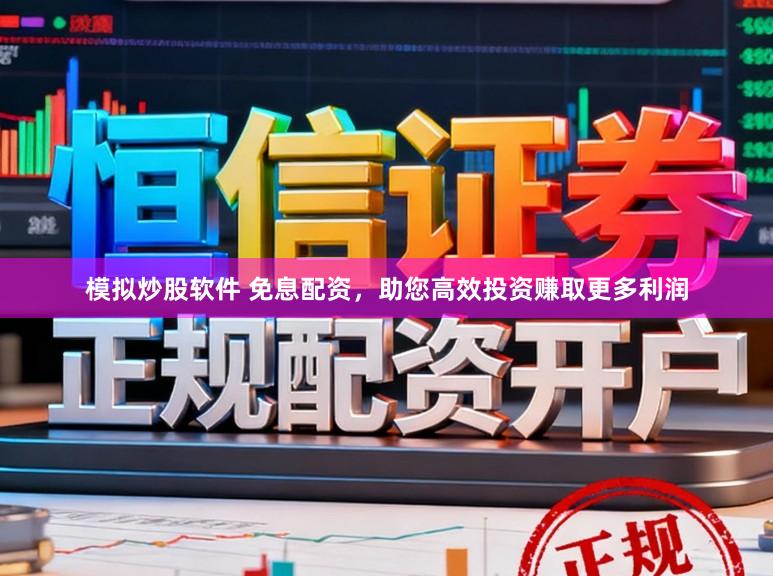 模拟炒股软件 免息配资，助您高效投资赚取更多利润
