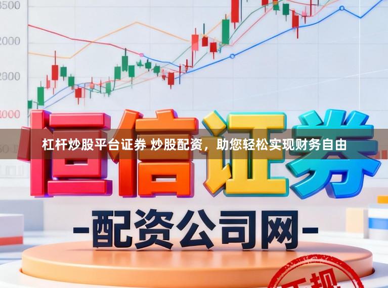 杠杆炒股平台证券 炒股配资，助您轻松实现财务自由