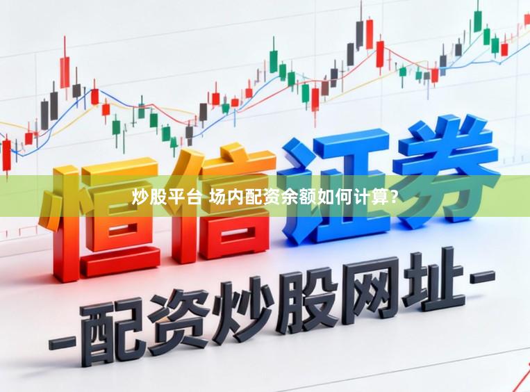 炒股平台 场内配资余额如何计算？