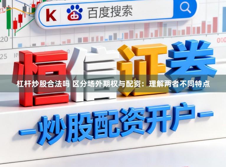 杠杆炒股合法吗 区分场外期权与配资：理解两者不同特点