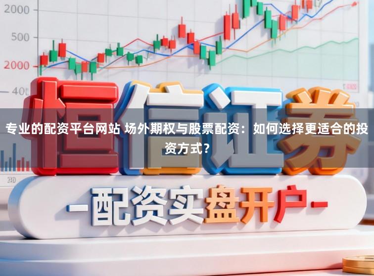 专业的配资平台网站 场外期权与股票配资：如何选择更适合的投资方式？