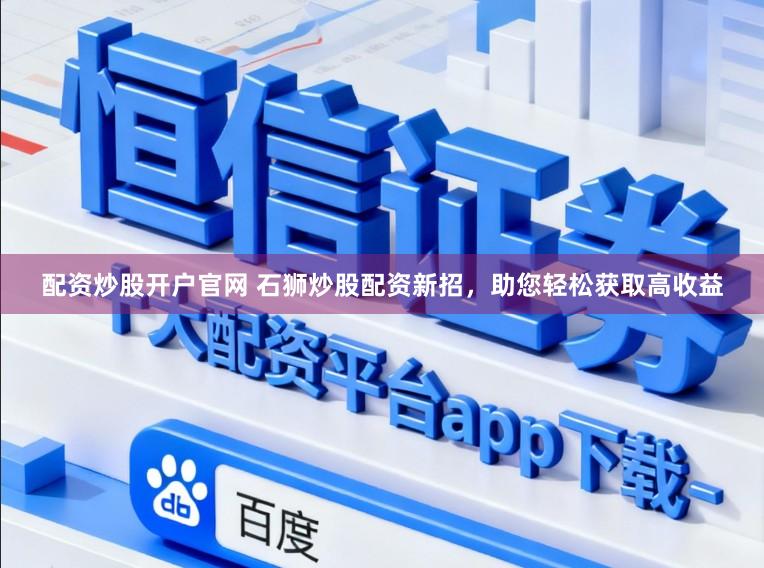 配资炒股开户官网 石狮炒股配资新招，助您轻松获取高收益