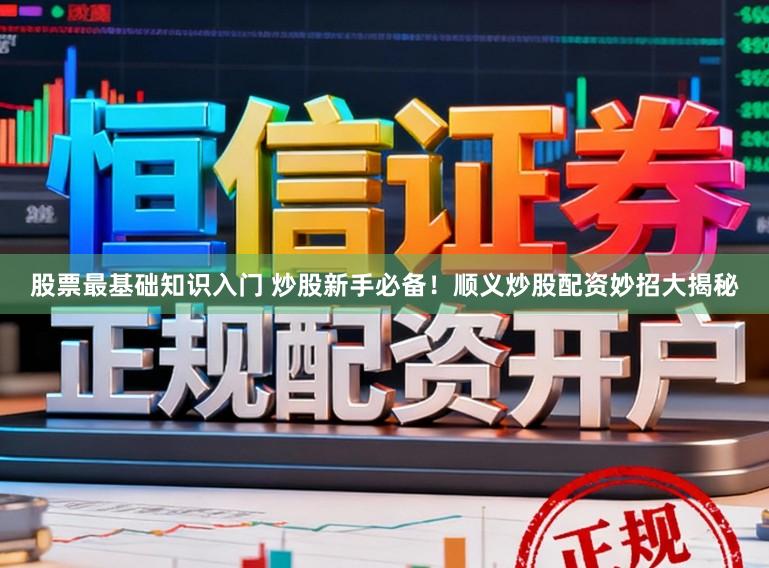 股票最基础知识入门 炒股新手必备！顺义炒股配资妙招大揭秘