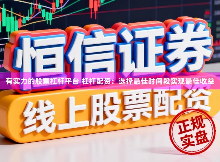 有实力的股票杠杆平台 杠杆配资:选择最佳时间段实现最佳收益