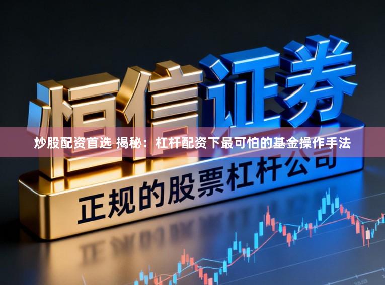 炒股配资首选 揭秘：杠杆配资下最可怕的基金操作手法
