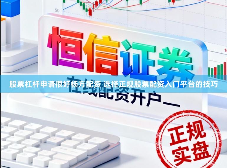 股票杠杆申请很好杨方配资 选择正规股票配资入门平台的技巧