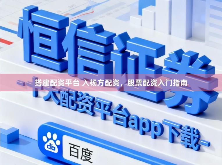 搭建配资平台 入杨方配资，股票配资入门指南