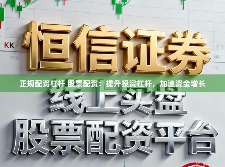 正规配资杠杆 股票配资：提升投资杠杆，加速资金增长