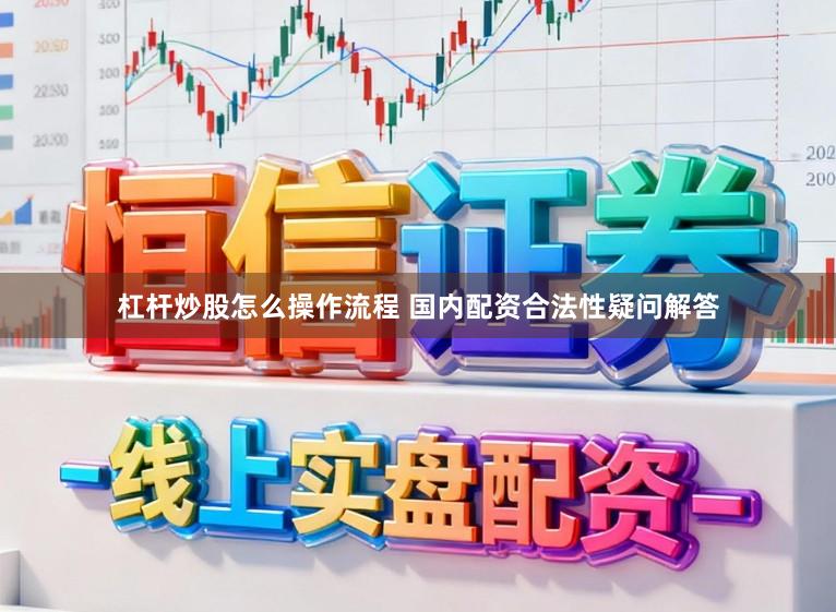 杠杆炒股怎么操作流程 国内配资合法性疑问解答