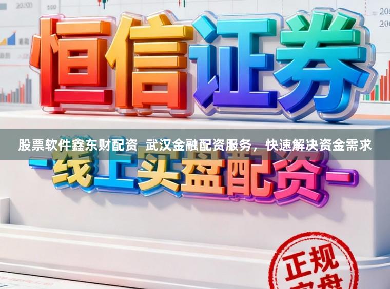 股票软件鑫东财配资  武汉金融配资服务，快速解决资金需求