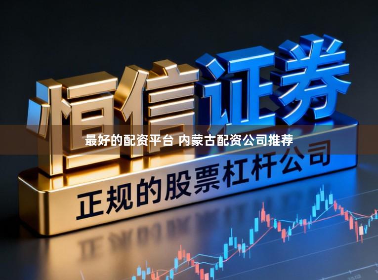 最好的配资平台 内蒙古配资公司推荐