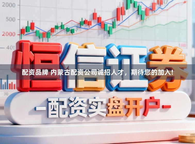 配资品牌 内蒙古配资公司诚招人才，期待您的加入!