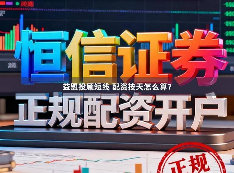 益盟投顾短线 配资按天怎么算？
