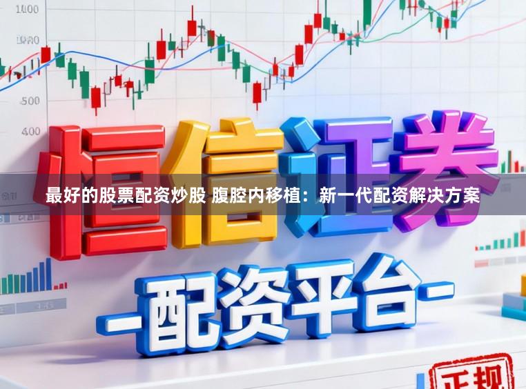 最好的股票配资炒股 腹腔内移植：新一代配资解决方案