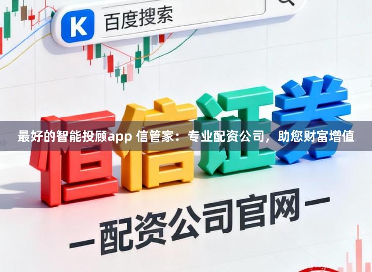 最好的智能投顾app 信管家：专业配资公司，助您财富增值