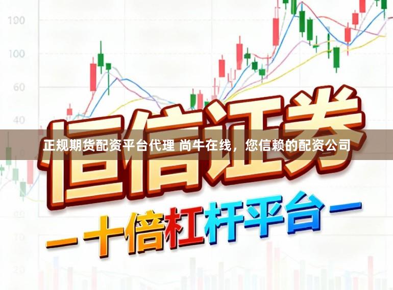 正规期货配资平台代理 尚牛在线，您信赖的配资公司