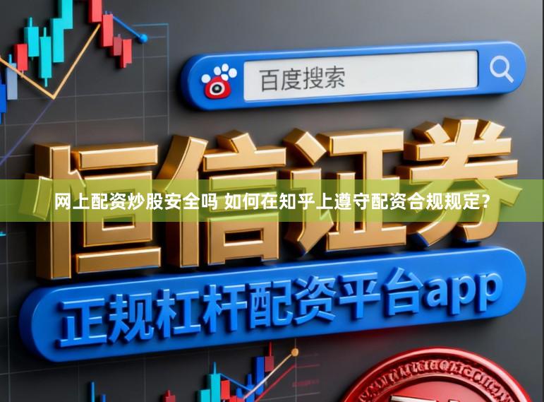 网上配资炒股安全吗 如何在知乎上遵守配资合规规定?