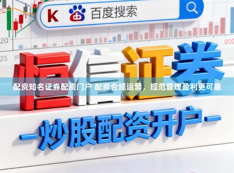 配资知名证券配资门户 配资合规运营,规范管理盈利更可靠