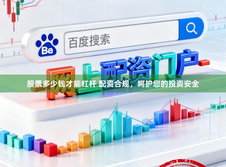 股票多少钱才能杠杆 配资合规，呵护您的投资安全