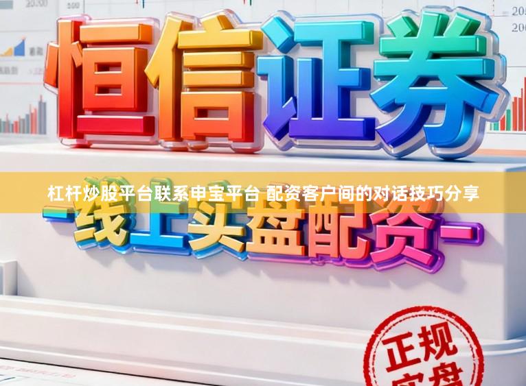杠杆炒股平台联系申宝平台 配资客户间的对话技巧分享