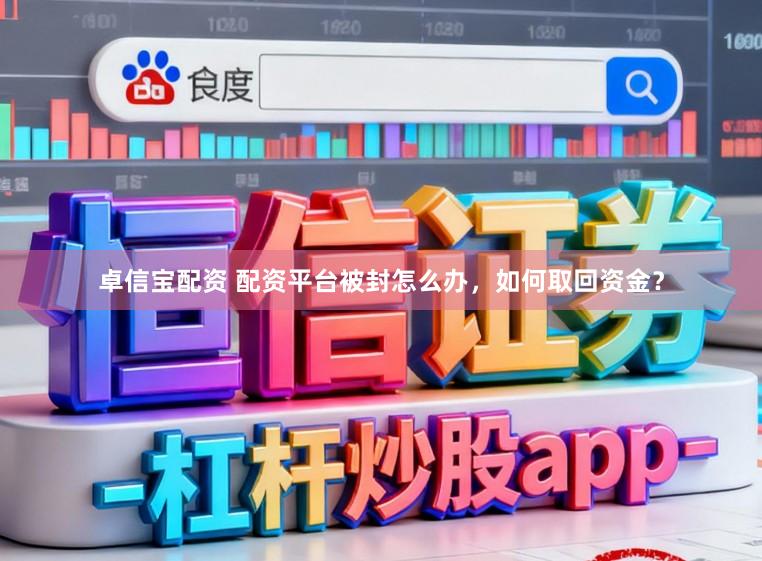卓信宝配资 配资平台被封怎么办，如何取回资金？