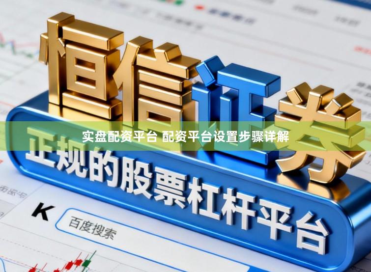 实盘配资平台 配资平台设置步骤详解