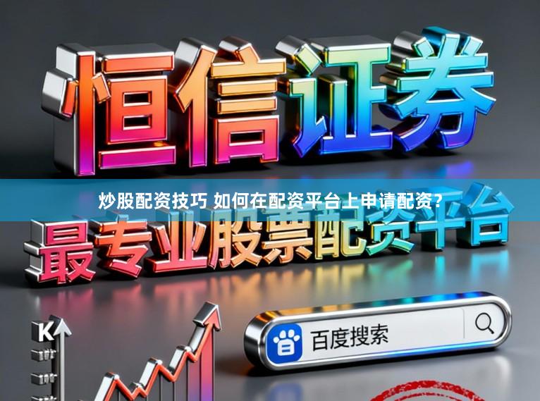 炒股配资技巧 如何在配资平台上申请配资？