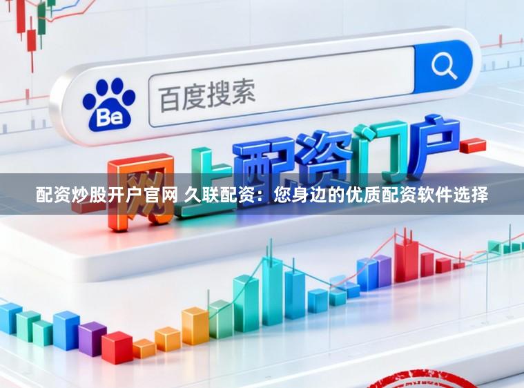 配资炒股开户官网 久联配资：您身边的优质配资软件选择