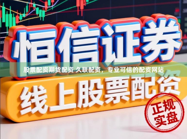 股票配资期货配资 久联配资,专业可信的配资网站