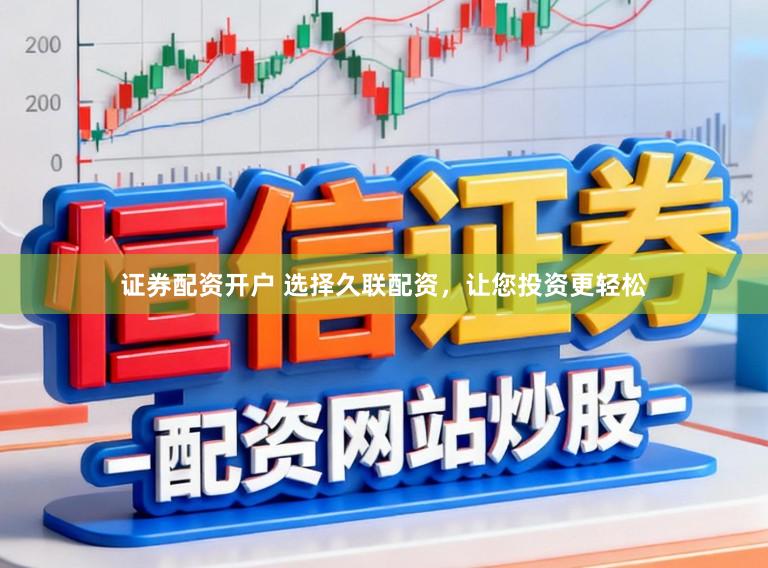证券配资开户 选择久联配资，让您投资更轻松