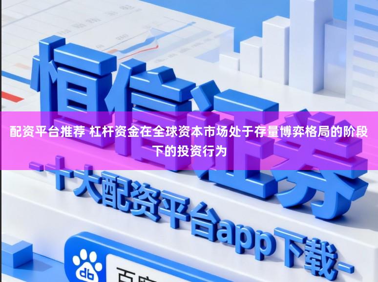 配资平台推荐 杠杆资金在全球资本市场处于存量博弈格局的阶段下的投资行为