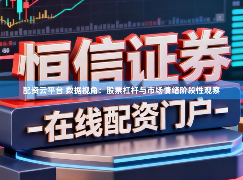 配资云平台 数据视角：股票杠杆与市场情绪阶段性观察