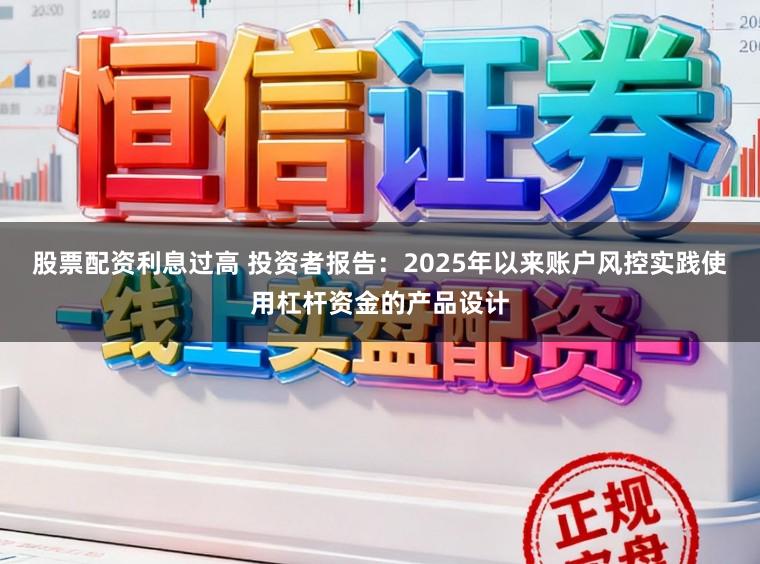 股票配资利息过高 投资者报告:2025年以来账户风控实践使用杠杆资金的产品设计