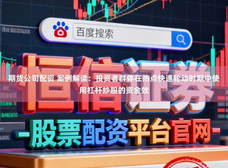 期货公司配资 案例解读：投资者群体在热点快速轮动时期中使用杠杆炒股的资金效