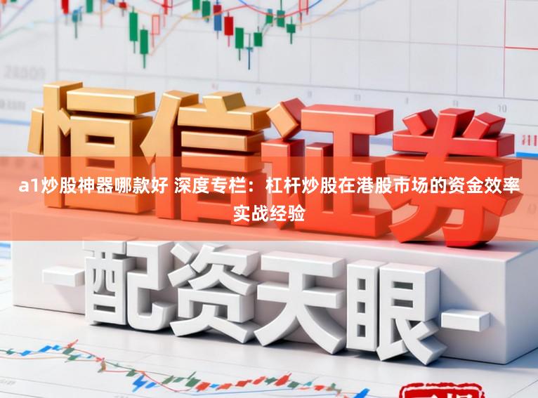 a1炒股神器哪款好 深度专栏：杠杆炒股在港股市场的资金效率实战经验