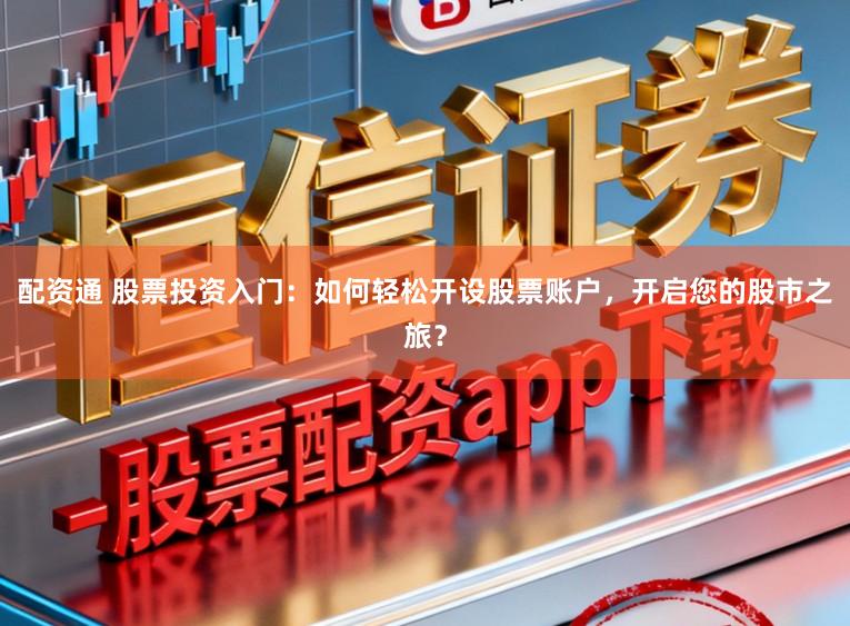 配资通 股票投资入门：如何轻松开设股票账户，开启您的股市之旅？