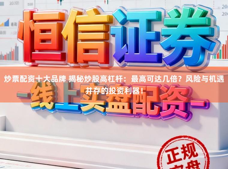 炒票配资十大品牌 揭秘炒股高杠杆：最高可达几倍？风险与机遇并存的投资利器！