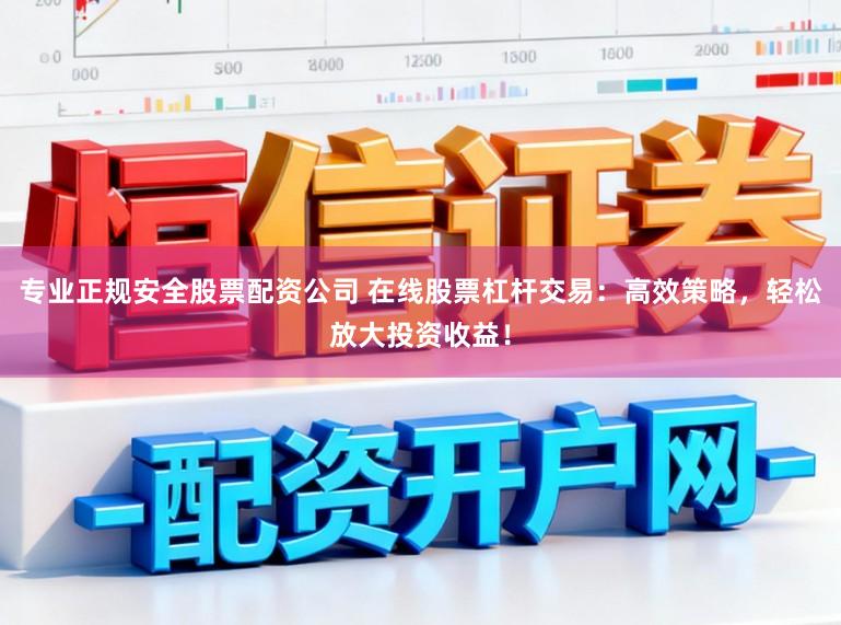 专业正规安全股票配资公司 在线股票杠杆交易:高效策略,轻松放大投资收益!