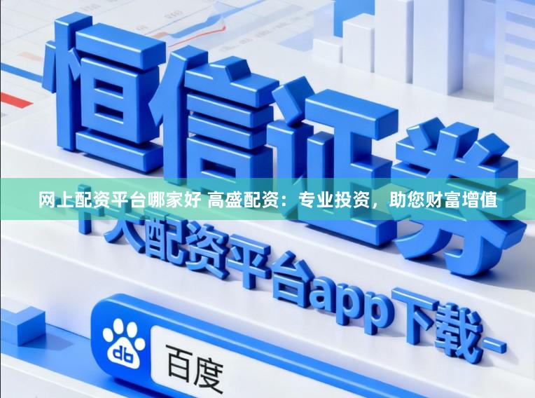 网上配资平台哪家好 高盛配资：专业投资，助您财富增值