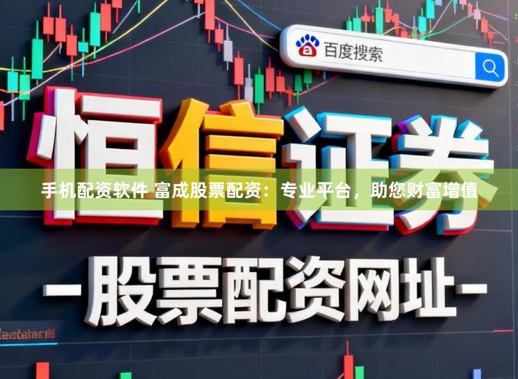 手机配资软件 富成股票配资：专业平台，助您财富增值