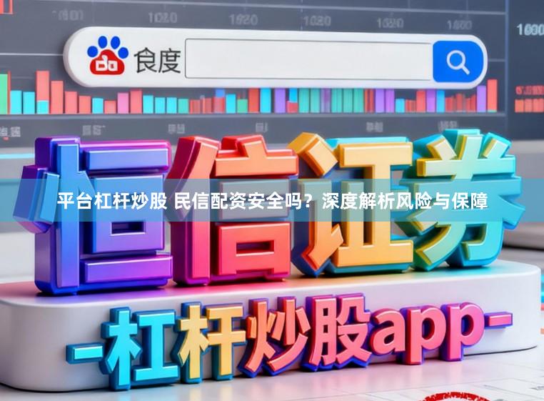 平台杠杆炒股 民信配资安全吗？深度解析风险与保障