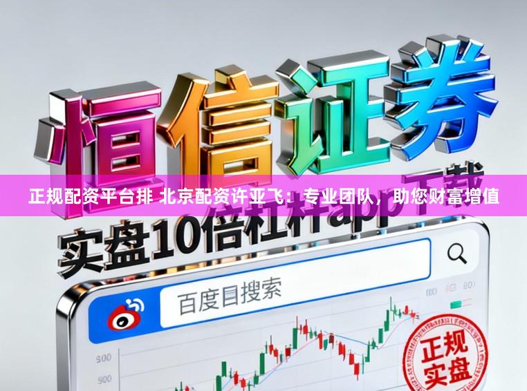 正规配资平台排 北京配资许亚飞：专业团队，助您财富增值