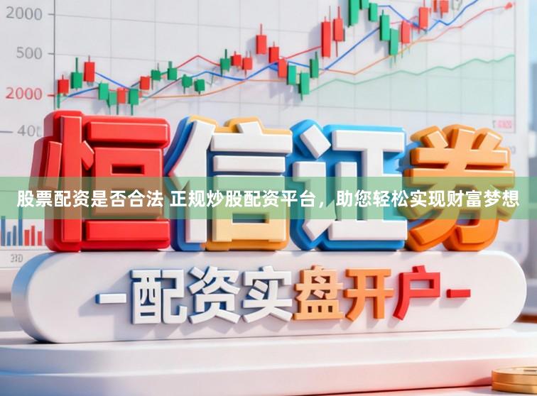 股票配资是否合法 正规炒股配资平台，助您轻松实现财富梦想